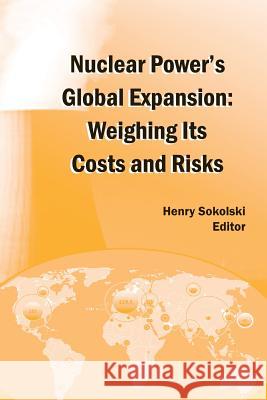 Nuclear Power's Global Expansion: Weighing Its Costs and Risks Henry D. Sokolski 9781470062132 Createspace