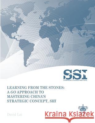 Learning from the Stones: A Go Approach to Mastering China's Strategic Concept, Shi David Lai 9781470062798 Createspace