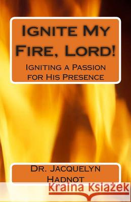 Ignite My Fire, Lord!: Igniting a Passion for His Presence Dr Jacquelyn Hadnot 9781470062842