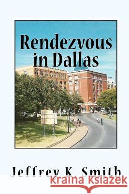 Rendezvous in Dallas: The Assasination of John F. Kennedy Jeffrey K. Smith 9781470063672 Createspace