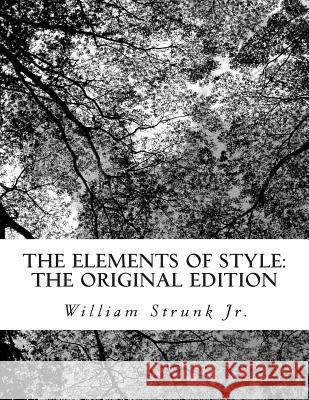 The Elements of Style: The Original Edition William, Jr. Strunk 9781470067847 Createspace