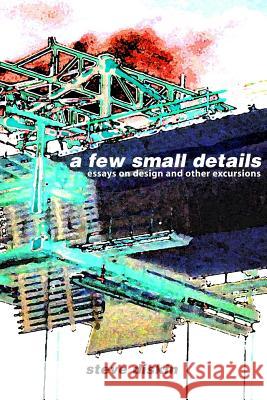 A Few Small Details: Essays on Design and Other Excursions Steve Diskin 9781470068424 Createspace
