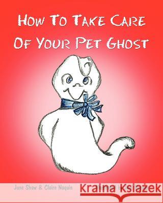 How to Take Care of Your Pet Ghost Claire Naquin June Shaw Jeni Breaux 9781470069438 Createspace