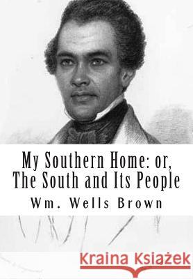 My Southern Home: or, The South and Its People Brown M. D., Wm Wells 9781470069575 Createspace Independent Publishing Platform