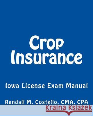 Crop Insurance: Iowa License Exam Manual Cma Cpa Randall M. Costello 9781470069773 Createspace