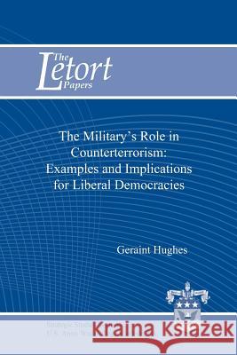 The Military's Role in Counterterrorism: Examples and Implications for Liberal Democracies Geraint Hughes 9781470071622 Createspace