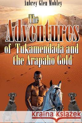 The Adventures of Tukamendada and the Arapaho Gold MR Aubrey Glen Mobley 9781470071653