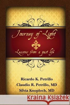 Journey of Light: Lessons from a Past Life Ricardo K. Petrillo Claudio R. Petrill Silvia Knoploc 9781470071684 Createspace
