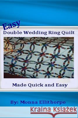 Easy Double Wedding Ring Quilt: Made Quick & Easy Monna Ellithorpe 9781470071752 Createspace