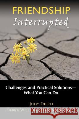 Friendship Interrupted: Challenges and Practical Solutions: What You Can Do Debra Whiting Alexande Judy Dippel 9781470072032 Createspace