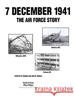 7 December 1941: The Air Force Story Leatrice R. Arakaki John R. Kuborn 9781470072872 Createspace