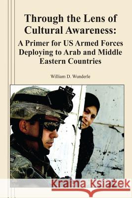 Through the Lens of Cultural Awareness: A Primer for US Armed Forces Deploying to Arab and Middle Eastern Countries Wunderle, William D. 9781470074098 Createspace