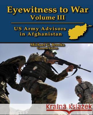 Eyewitness to War Volume III: US Army Advisors in Afghanistan: Oral History Series Michael G. Brooks 9781470074210 Createspace