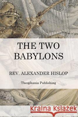 The Two Babylons: The Papal Worship Alexander Hislop 9781470074227 Createspace
