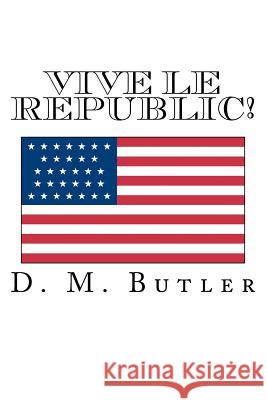 Vive Le Republic! MR D. M. Butler 9781470074265 Createspace