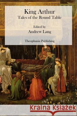 King Arthur: Tales of the Round Table Andrew Lang 9781470074449 Createspace