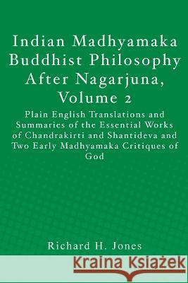 Indian Madhyamaka Buddhist Philosophy After Nagarjuna, Volume 2: Plain English Translations and Summaries of the Essential Works of Chandrakirti and S Richard H. Jones 9781470076382 Createspace