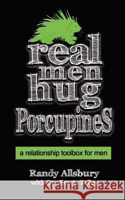 Real Men Hug Porcupines: A Relationship Toolbox for Men Randy Allsbury Dr Jim a. Talley 9781470076658