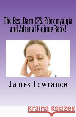 The Best Darn CFS, Fibromyalgia and Adrenal Fatigue Book!: Studies on Syndromes of Pain, Tiredness and Hypoadrenia Lowrance, James M. 9781470077204 Createspace