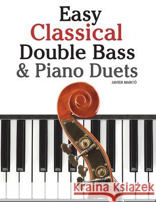 Easy Classical Double Bass & Piano Duets: Featuring Music of Brahms, Handel, Pachelbel and Other Composers Javier Marco 9781470077242 Createspace