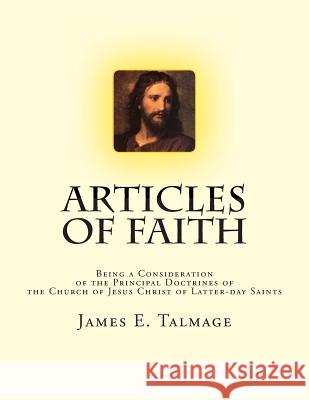 Articles of Faith: Being a Consideration of the Principal Doctrines of the Church of Jesus Christ of Latter-day Saints Talmage, James E. 9781470078676