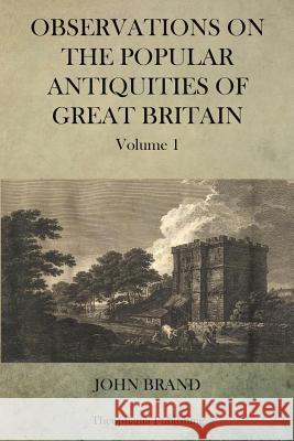 Observations on Popular Antiquities of Great Britain V.1 John Brand 9781470079116 Createspace