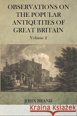 Observations on Popular Antiquities of Great Britain V.2 John Brand 9781470079147 Createspace