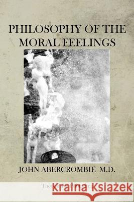 Philosophy of the Moral Feelings John Abercrombie 9781470079215