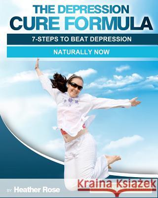 The Depression Cure Formula: 7-Steps To Beat Depression Naturally Now Rose, Heather 9781470079482 Createspace