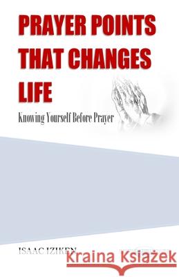 Prayer Points That Changes Life: Knowing Yourself Before Prayer Isaac Iziken 9781470081010 Createspace