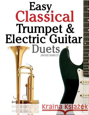 Easy Classical Trumpet & Electric Guitar Duets: Featuring Music of Brahms, Bach, Wagner, Handel and Other Composers. in Standard Notation and Tablatur Javier Marco 9781470081133 Createspace