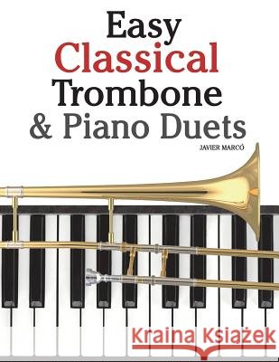 Easy Classical Trombone & Piano Duets: Featuring Music of Bach, Brahms, Wagner, Mozart and Other Composers Javier Marco 9781470081263 Createspace