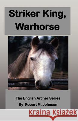 Striker King, Warhorse: The English Archer Series Robert M. Johnson 9781470081393 Createspace