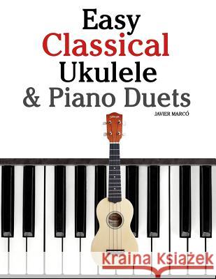 Easy Classical Ukulele & Piano Duets: Featuring Music of Bach, Mozart, Beethoven, Vivaldi and Other Composers. in Standard Notation and Tab Javier Marco 9781470081423 Createspace