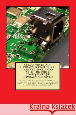 Guia Completo De Reparação Computador Potatil; Incluindo Motherboard e Componente De Reparação De Nível!: Este livro vai educá-lo sobre os componentes Romaneo, Garry 9781470084165 Createspace