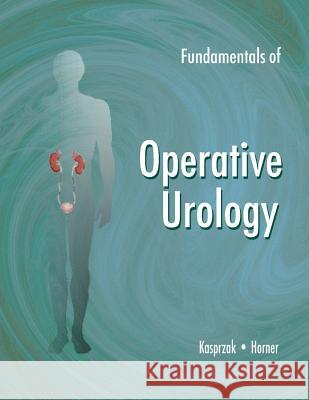 Fundamentals of Operative Urology MR David B. Kasprzak David B. Kasprzak 9781470085537 Createspace