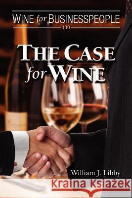 Wine for Businesspeople 100: The Case for Wine William J. Libby 9781470085544 Createspace