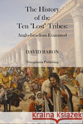 The History of the Ten Lost Tribes David Baron 9781470087111 Createspace