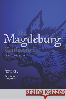 The Magdeburg Confession: 13th of April 1550 AD Colvin Phd, Matthew 9781470087531