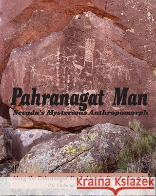 Pahranagat Man, Nevada's Mysterious Anthropomorph: Along the Pahranagat Trail, Lincoln County, Nevada P. B. Clabaugh R. a. Clabaugh 9781470088392 Createspace