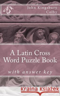 A Latin Cross Word Puzzle Book John Kingsbury Colby 9781470089481