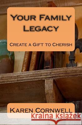 Your Family Legacy: Create a Gift to Cherish Karen J. Cornwell 9781470089528 Createspace