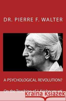 A Psychological Revolution?: On the Teaching of J. Krishnamurti Dr Pierre F. Walter 9781470089641 Createspace Independent Publishing Platform