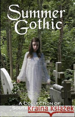 Summer Gothic: A Collection of Southern Hauntings Jared Millet 9781470092108