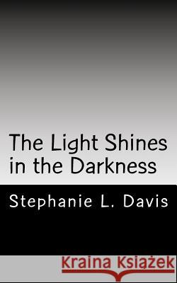 The Light Shines in the Darkness: Thoughts on Faith Mrs Stephanie L. Davis 9781470093099