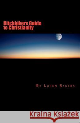 Hitchhikers Guide to Christianity Loren E. Sauers 9781470094539