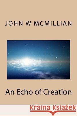 An Echo of Creation MR John W. McMillian 9781470094591