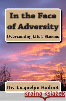 In the Face of Adversity: Overcoming Life's Storms Dr Jacquelyn Hadnot 9781470095062 Createspace