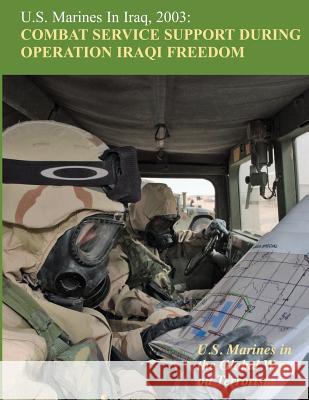 U.S. Marines in Iraq, 2003: Combat Service Support During Operation Iraqi Freedom: U.S. Marines in the Global War on Terrorism Melissa D. Mihocko 9781470095154 Createspace