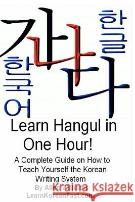 Learn Hangul in One Hour: A Complete Course on How to Teach Yourself the Korean Writing System Allen D. William 9781470095291 Createspace